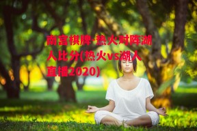 南宫棋牌-热火对阵湖人比分(热火vs湖人直播2020)